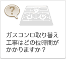 ガスコンロ取り替え工事はどの位時間がかかりますか？